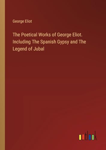 The Poetical Works of George Eliot. Including The Spanish Gypsy and The Legend of Jubal von Outlook Verlag